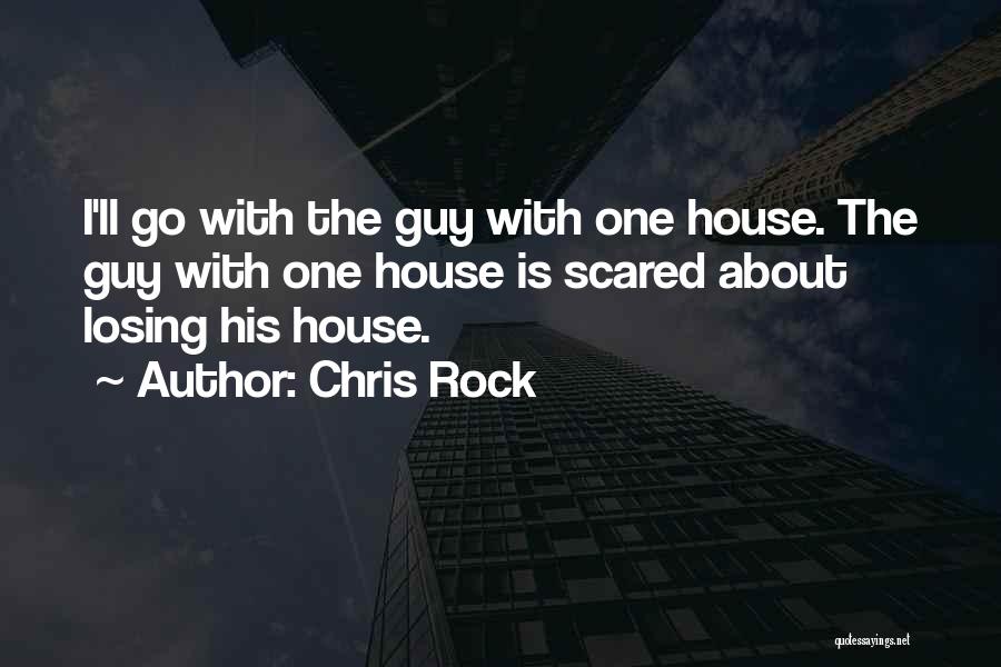 Chris Rock Quotes: I'll Go With The Guy With One House. The Guy With One House Is Scared About Losing His House.