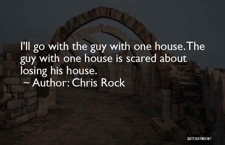 Chris Rock Quotes: I'll Go With The Guy With One House. The Guy With One House Is Scared About Losing His House.