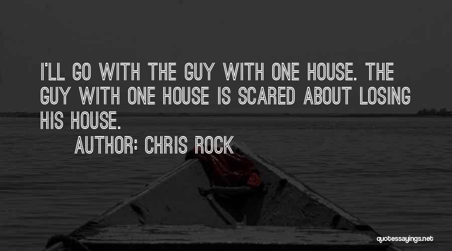Chris Rock Quotes: I'll Go With The Guy With One House. The Guy With One House Is Scared About Losing His House.