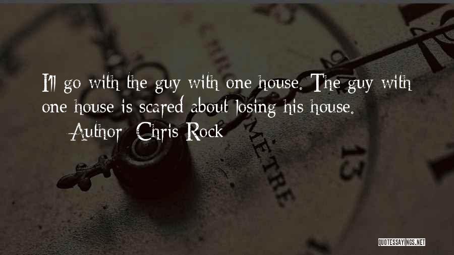 Chris Rock Quotes: I'll Go With The Guy With One House. The Guy With One House Is Scared About Losing His House.
