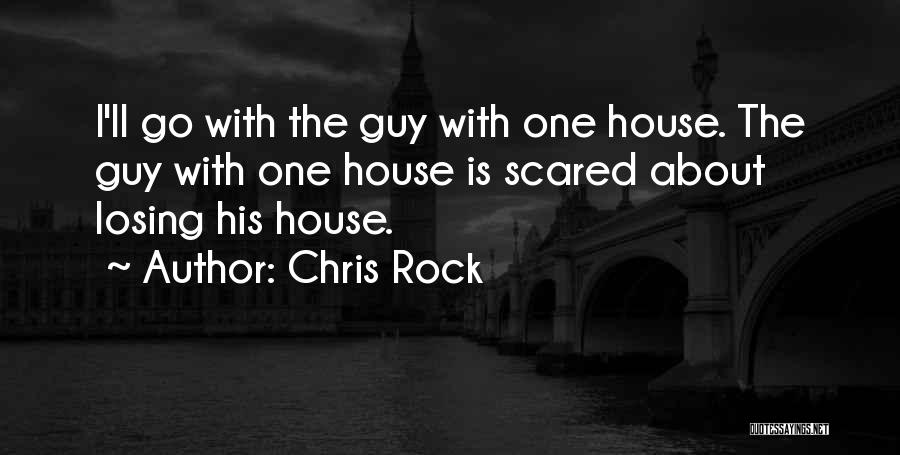 Chris Rock Quotes: I'll Go With The Guy With One House. The Guy With One House Is Scared About Losing His House.