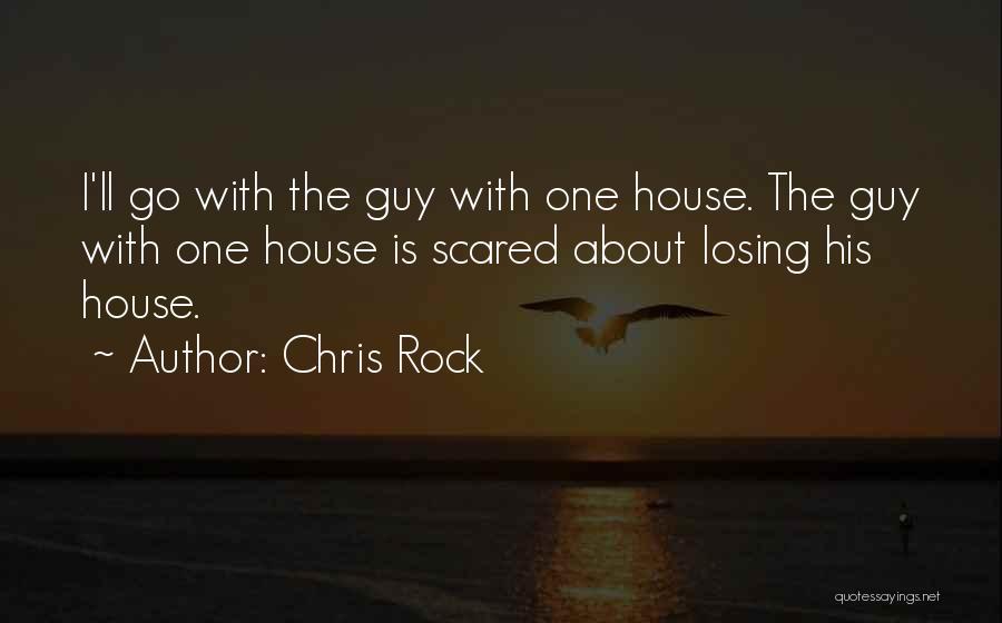 Chris Rock Quotes: I'll Go With The Guy With One House. The Guy With One House Is Scared About Losing His House.