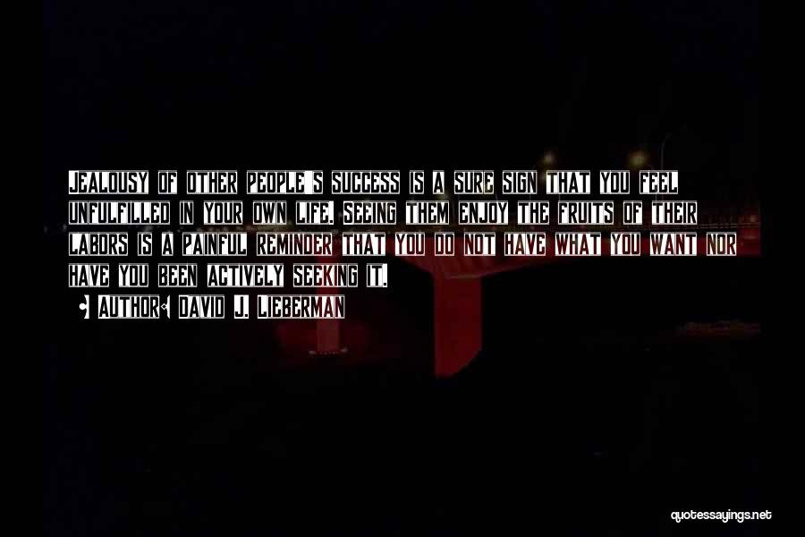 David J. Lieberman Quotes: Jealousy Of Other People's Success Is A Sure Sign That You Feel Unfulfilled In Your Own Life. Seeing Them Enjoy