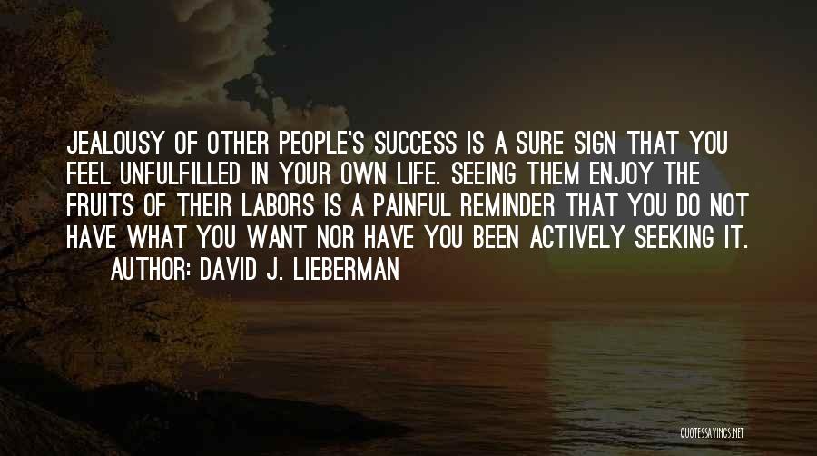 David J. Lieberman Quotes: Jealousy Of Other People's Success Is A Sure Sign That You Feel Unfulfilled In Your Own Life. Seeing Them Enjoy