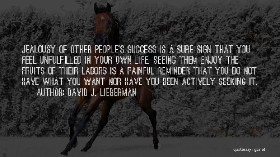 David J. Lieberman Quotes: Jealousy Of Other People's Success Is A Sure Sign That You Feel Unfulfilled In Your Own Life. Seeing Them Enjoy