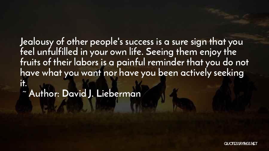 David J. Lieberman Quotes: Jealousy Of Other People's Success Is A Sure Sign That You Feel Unfulfilled In Your Own Life. Seeing Them Enjoy
