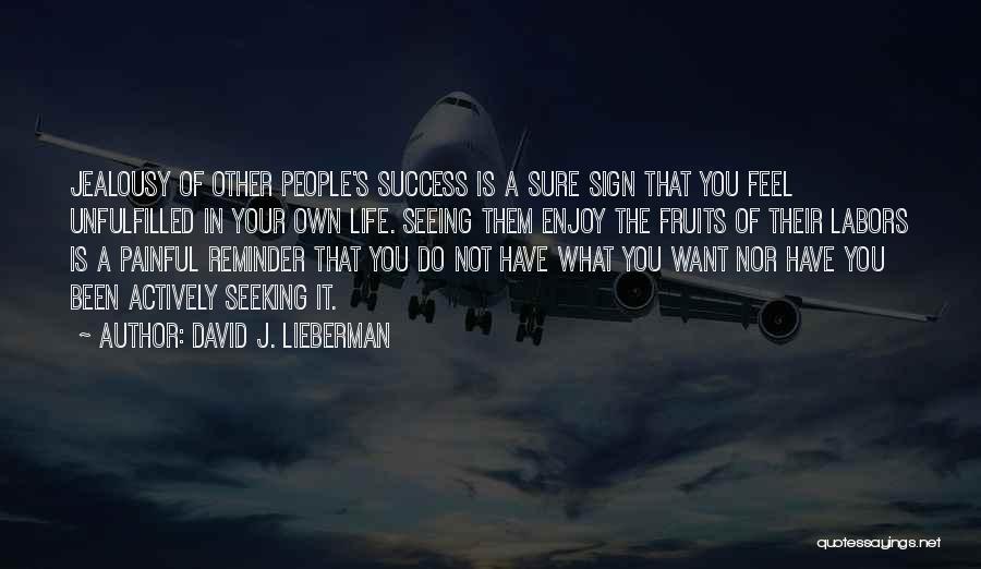 David J. Lieberman Quotes: Jealousy Of Other People's Success Is A Sure Sign That You Feel Unfulfilled In Your Own Life. Seeing Them Enjoy