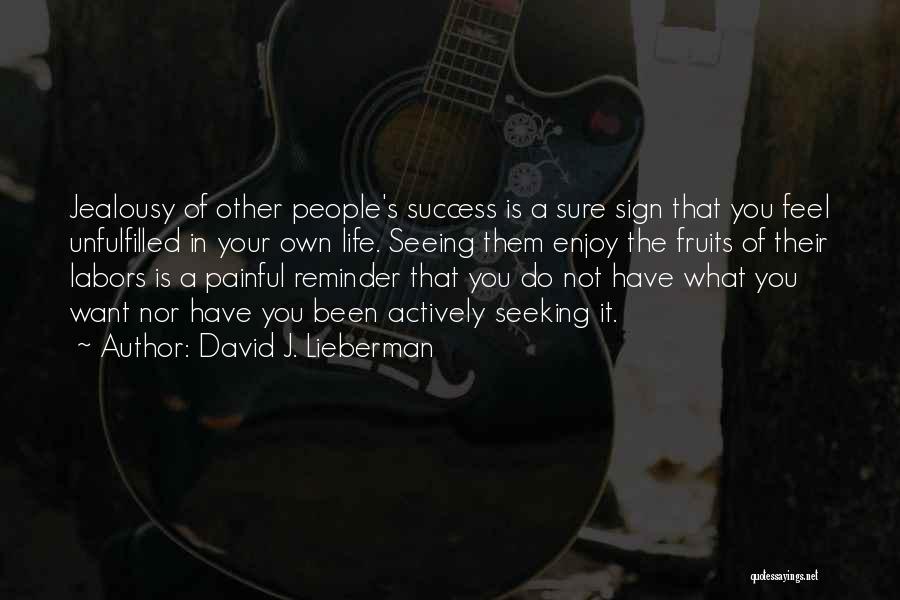 David J. Lieberman Quotes: Jealousy Of Other People's Success Is A Sure Sign That You Feel Unfulfilled In Your Own Life. Seeing Them Enjoy