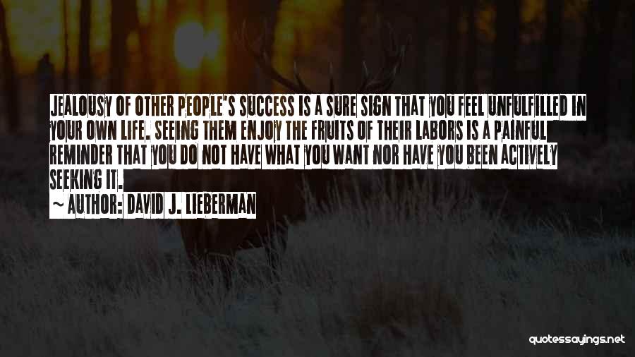 David J. Lieberman Quotes: Jealousy Of Other People's Success Is A Sure Sign That You Feel Unfulfilled In Your Own Life. Seeing Them Enjoy