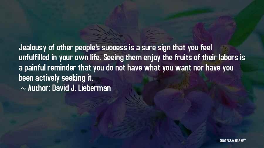 David J. Lieberman Quotes: Jealousy Of Other People's Success Is A Sure Sign That You Feel Unfulfilled In Your Own Life. Seeing Them Enjoy