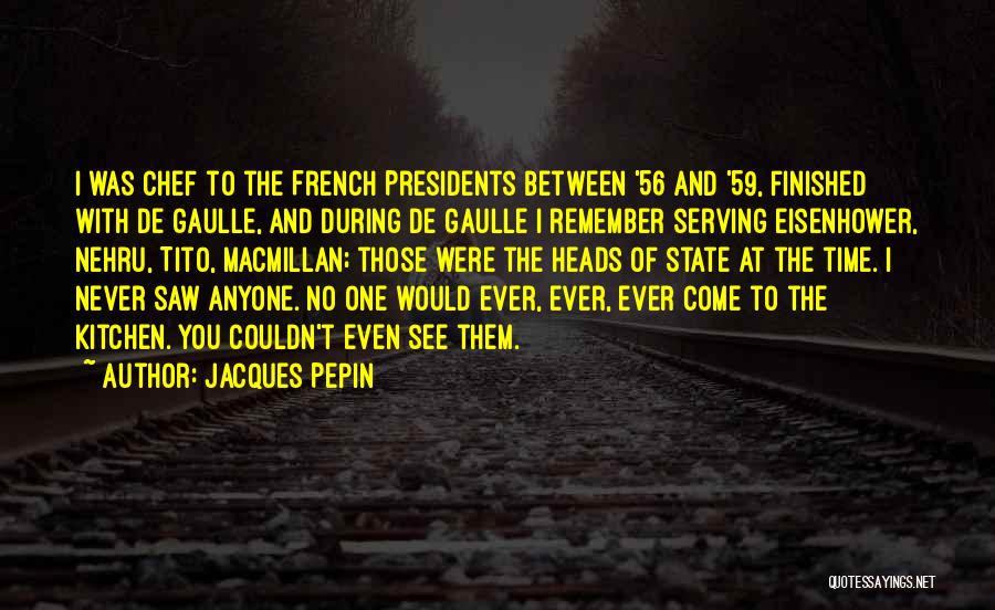 Jacques Pepin Quotes: I Was Chef To The French Presidents Between '56 And '59, Finished With De Gaulle, And During De Gaulle I