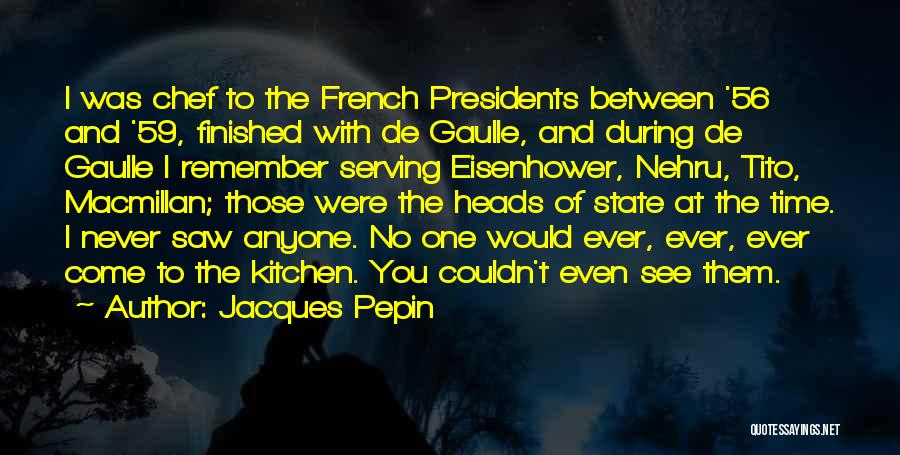 Jacques Pepin Quotes: I Was Chef To The French Presidents Between '56 And '59, Finished With De Gaulle, And During De Gaulle I