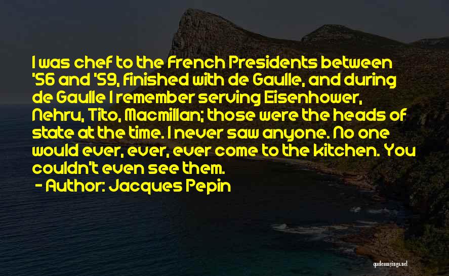 Jacques Pepin Quotes: I Was Chef To The French Presidents Between '56 And '59, Finished With De Gaulle, And During De Gaulle I