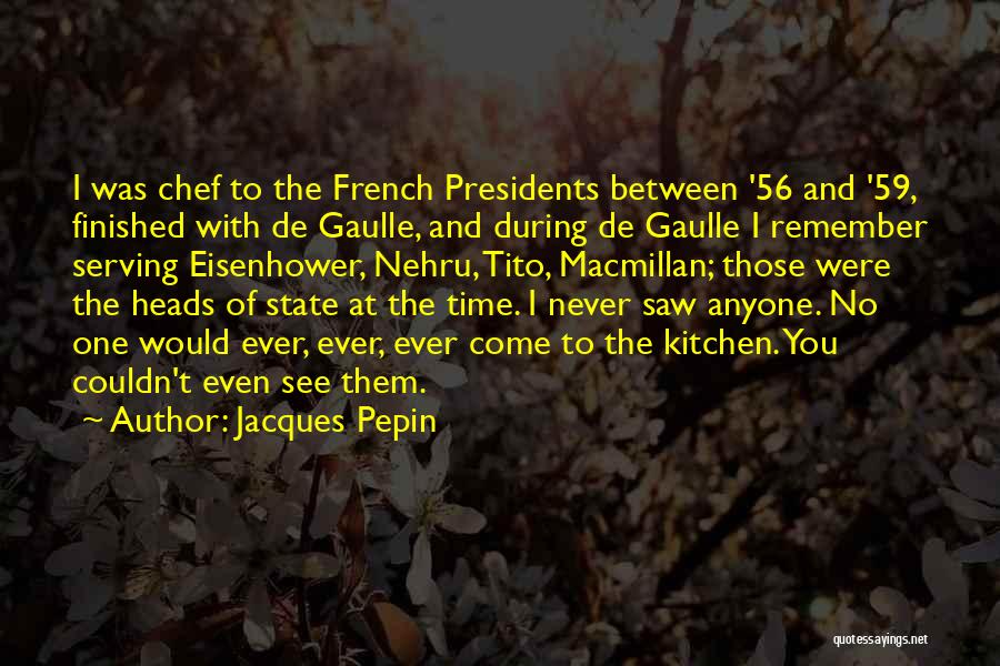 Jacques Pepin Quotes: I Was Chef To The French Presidents Between '56 And '59, Finished With De Gaulle, And During De Gaulle I