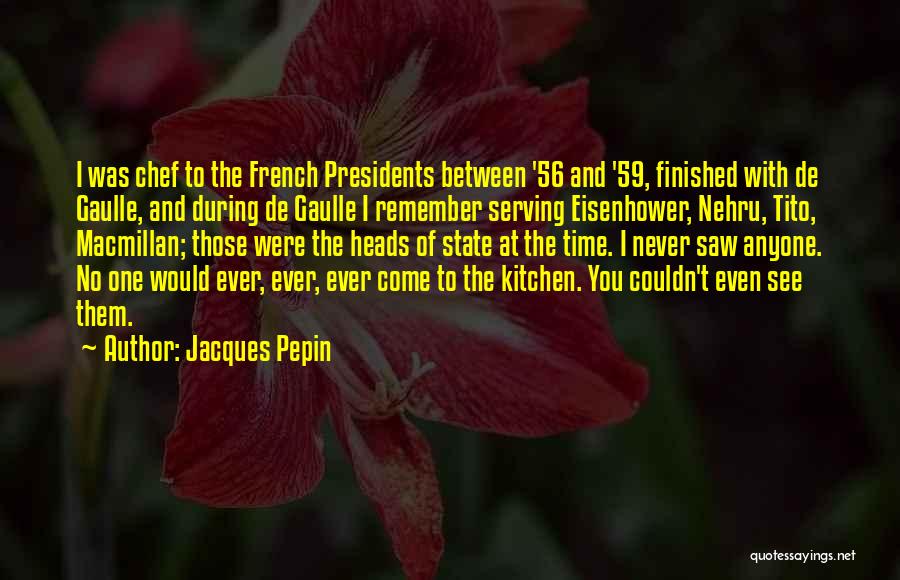 Jacques Pepin Quotes: I Was Chef To The French Presidents Between '56 And '59, Finished With De Gaulle, And During De Gaulle I