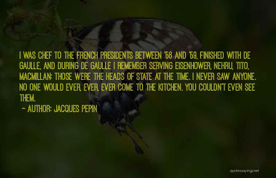 Jacques Pepin Quotes: I Was Chef To The French Presidents Between '56 And '59, Finished With De Gaulle, And During De Gaulle I