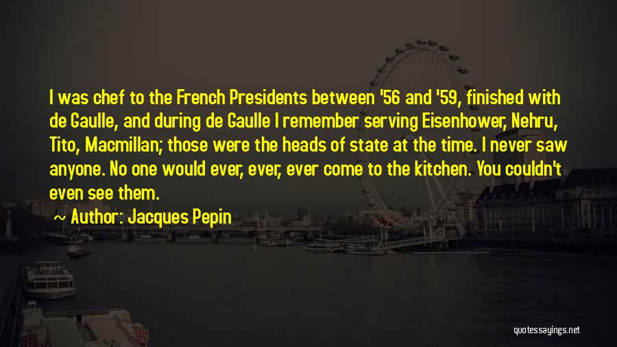 Jacques Pepin Quotes: I Was Chef To The French Presidents Between '56 And '59, Finished With De Gaulle, And During De Gaulle I