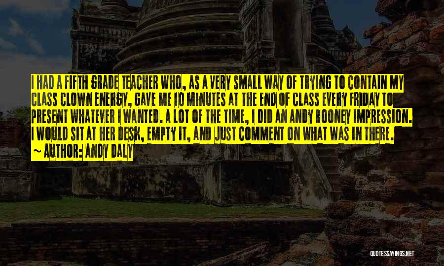 Andy Daly Quotes: I Had A Fifth Grade Teacher Who, As A Very Small Way Of Trying To Contain My Class Clown Energy,