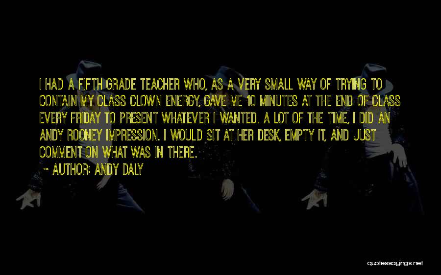 Andy Daly Quotes: I Had A Fifth Grade Teacher Who, As A Very Small Way Of Trying To Contain My Class Clown Energy,