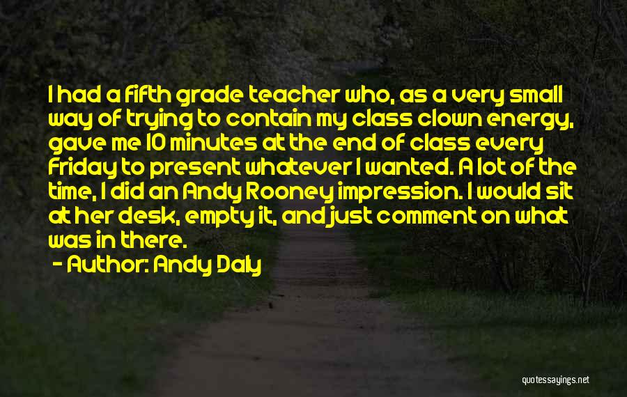 Andy Daly Quotes: I Had A Fifth Grade Teacher Who, As A Very Small Way Of Trying To Contain My Class Clown Energy,