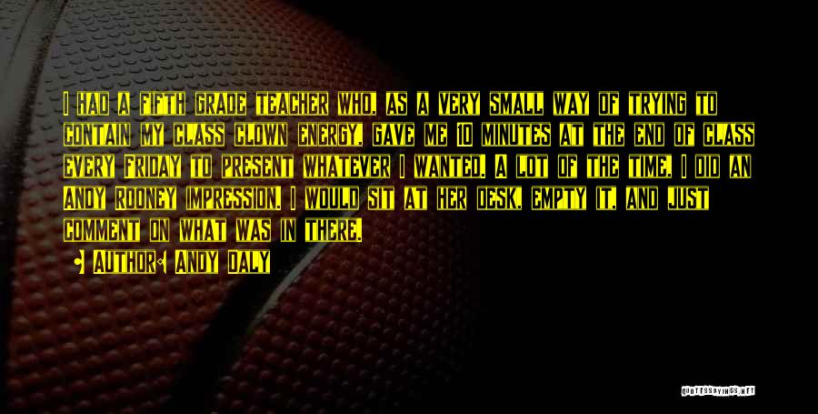 Andy Daly Quotes: I Had A Fifth Grade Teacher Who, As A Very Small Way Of Trying To Contain My Class Clown Energy,