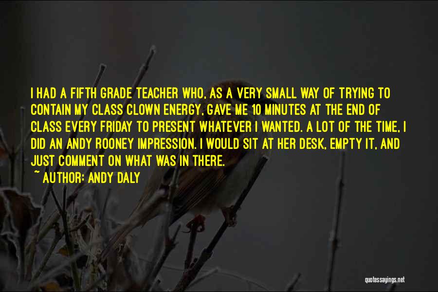 Andy Daly Quotes: I Had A Fifth Grade Teacher Who, As A Very Small Way Of Trying To Contain My Class Clown Energy,