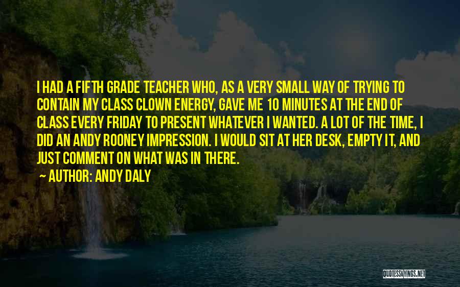 Andy Daly Quotes: I Had A Fifth Grade Teacher Who, As A Very Small Way Of Trying To Contain My Class Clown Energy,