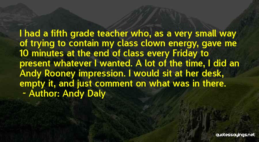 Andy Daly Quotes: I Had A Fifth Grade Teacher Who, As A Very Small Way Of Trying To Contain My Class Clown Energy,