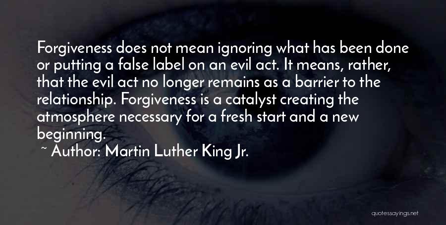 Martin Luther King Jr. Quotes: Forgiveness Does Not Mean Ignoring What Has Been Done Or Putting A False Label On An Evil Act. It Means,