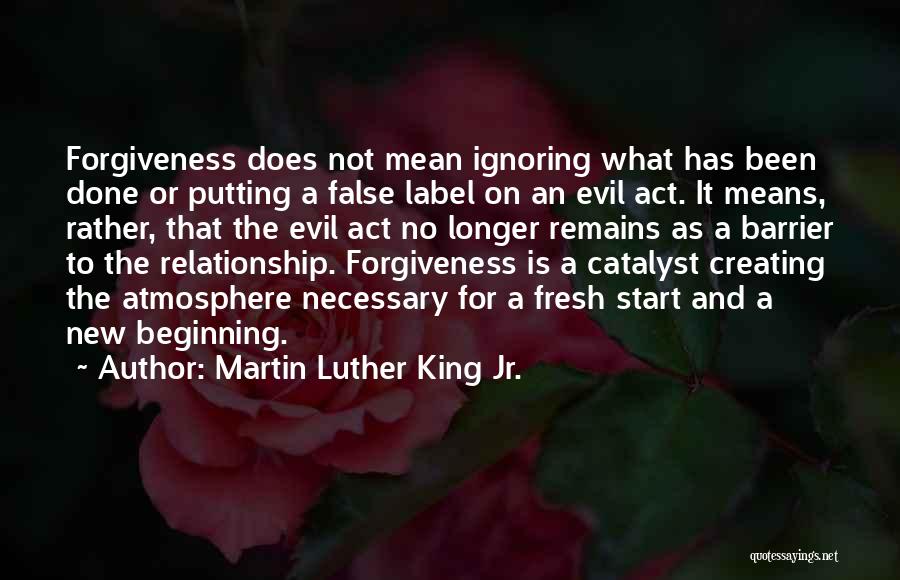 Martin Luther King Jr. Quotes: Forgiveness Does Not Mean Ignoring What Has Been Done Or Putting A False Label On An Evil Act. It Means,