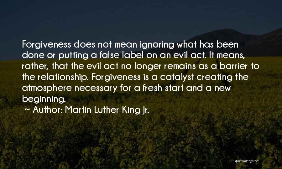 Martin Luther King Jr. Quotes: Forgiveness Does Not Mean Ignoring What Has Been Done Or Putting A False Label On An Evil Act. It Means,