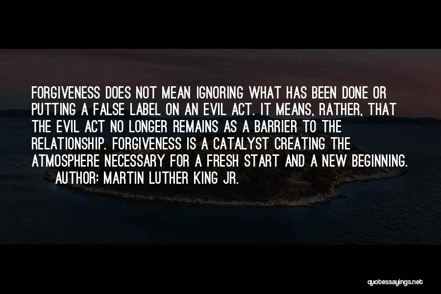 Martin Luther King Jr. Quotes: Forgiveness Does Not Mean Ignoring What Has Been Done Or Putting A False Label On An Evil Act. It Means,