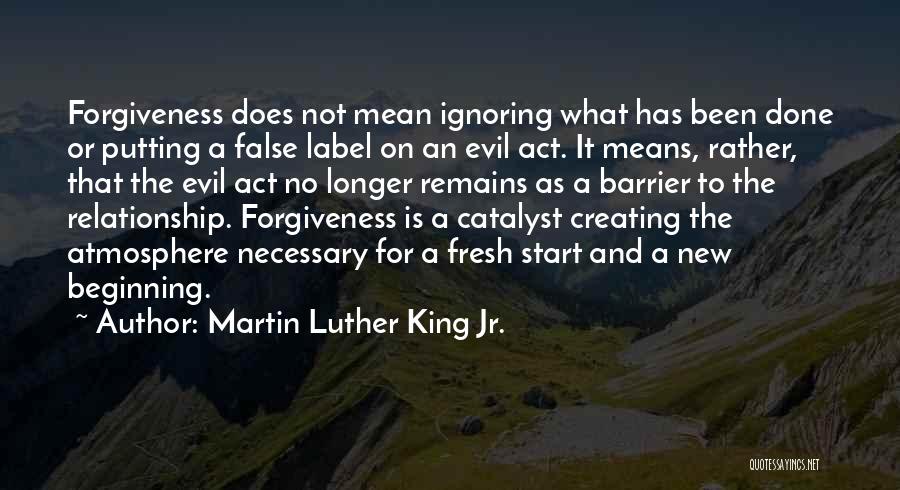 Martin Luther King Jr. Quotes: Forgiveness Does Not Mean Ignoring What Has Been Done Or Putting A False Label On An Evil Act. It Means,