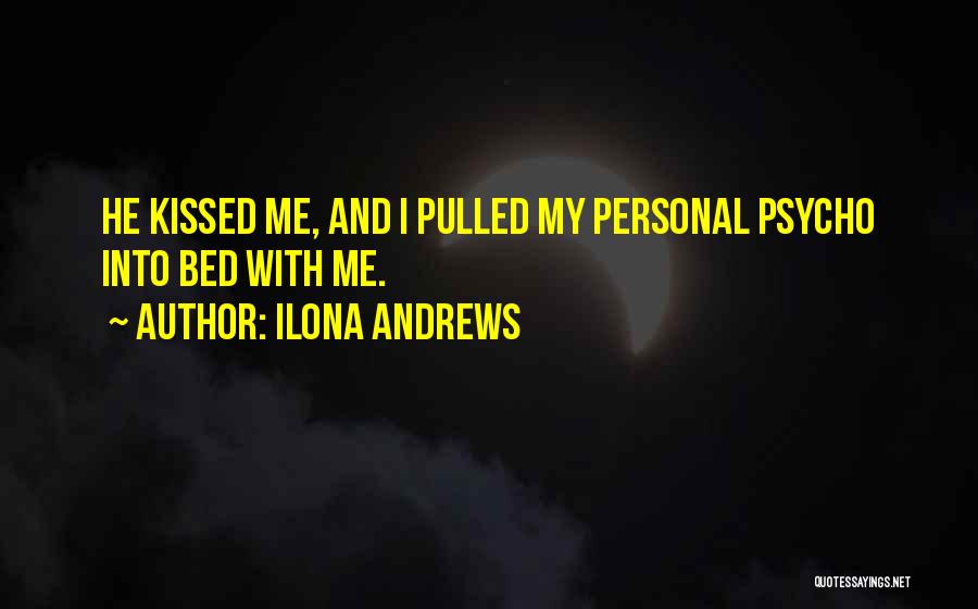Ilona Andrews Quotes: He Kissed Me, And I Pulled My Personal Psycho Into Bed With Me.