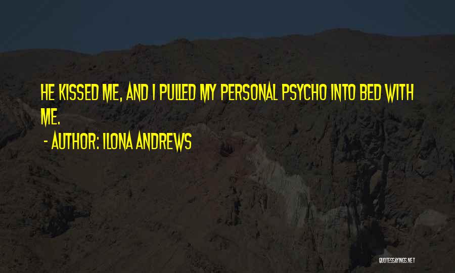 Ilona Andrews Quotes: He Kissed Me, And I Pulled My Personal Psycho Into Bed With Me.