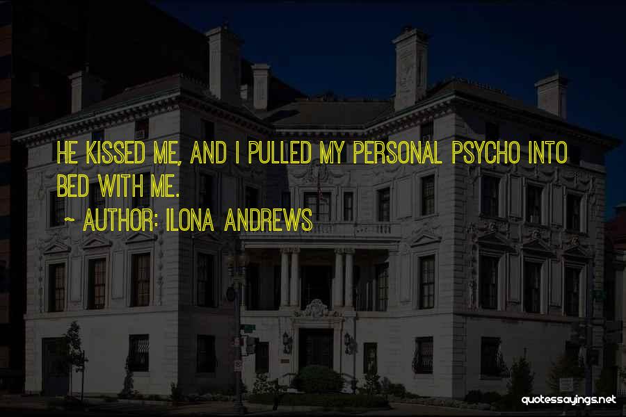 Ilona Andrews Quotes: He Kissed Me, And I Pulled My Personal Psycho Into Bed With Me.