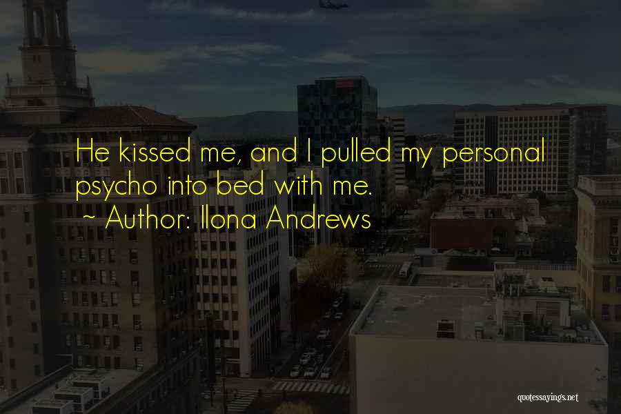 Ilona Andrews Quotes: He Kissed Me, And I Pulled My Personal Psycho Into Bed With Me.