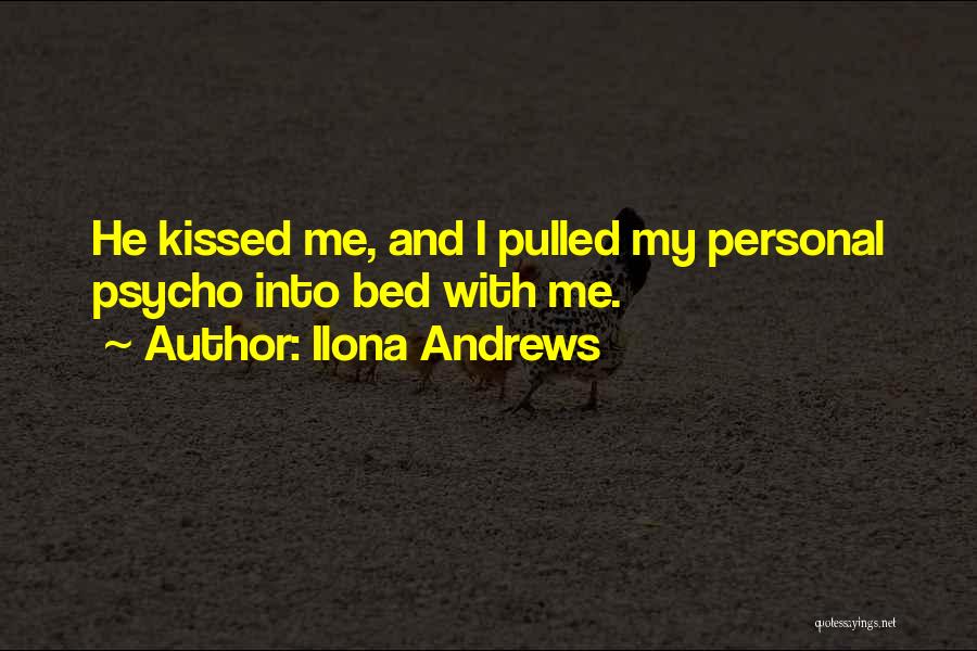 Ilona Andrews Quotes: He Kissed Me, And I Pulled My Personal Psycho Into Bed With Me.