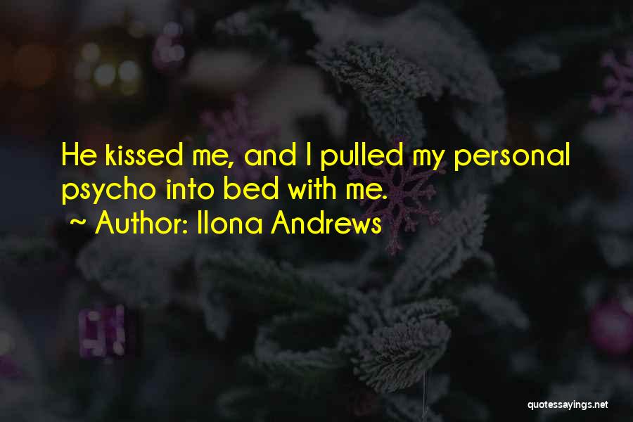 Ilona Andrews Quotes: He Kissed Me, And I Pulled My Personal Psycho Into Bed With Me.