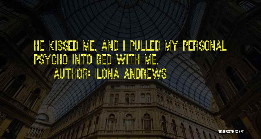Ilona Andrews Quotes: He Kissed Me, And I Pulled My Personal Psycho Into Bed With Me.