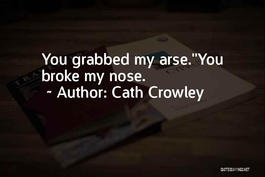 Cath Crowley Quotes: You Grabbed My Arse.''you Broke My Nose.