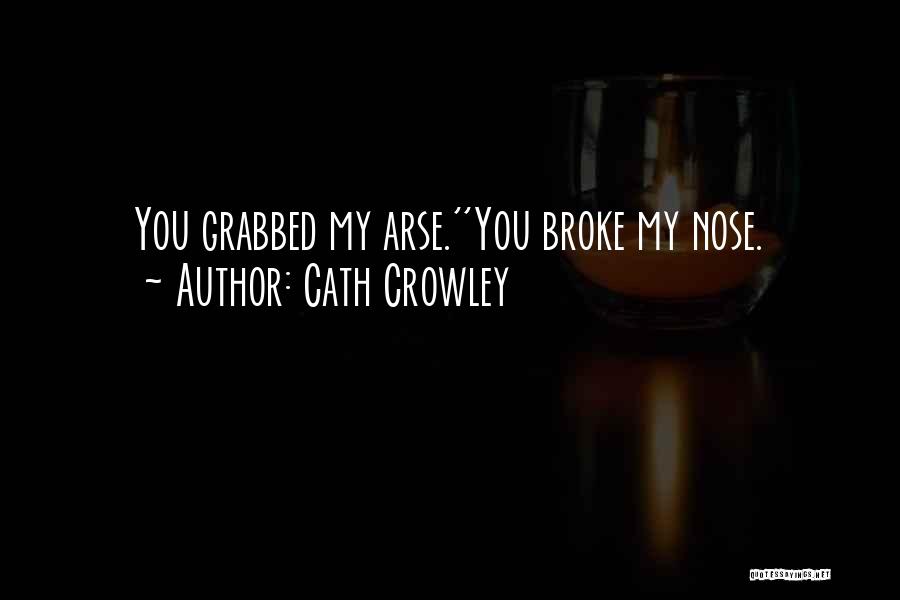 Cath Crowley Quotes: You Grabbed My Arse.''you Broke My Nose.