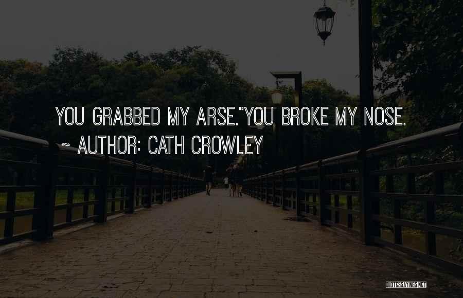 Cath Crowley Quotes: You Grabbed My Arse.''you Broke My Nose.