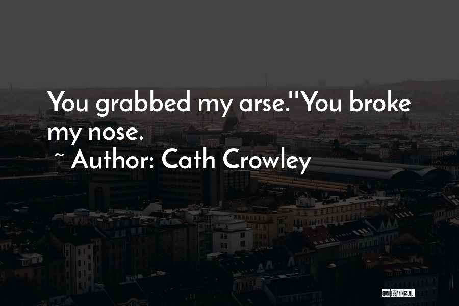 Cath Crowley Quotes: You Grabbed My Arse.''you Broke My Nose.