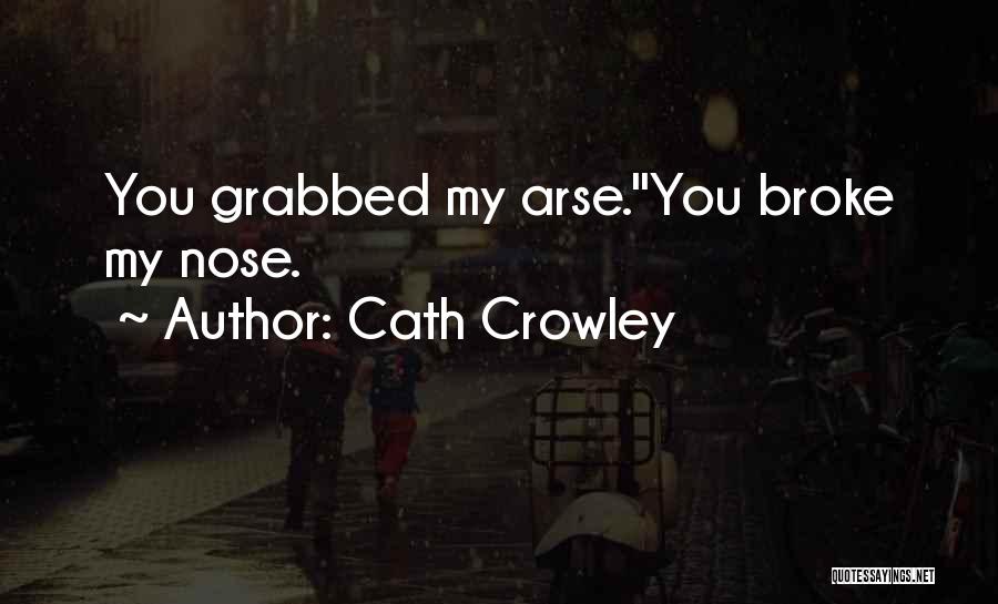 Cath Crowley Quotes: You Grabbed My Arse.''you Broke My Nose.