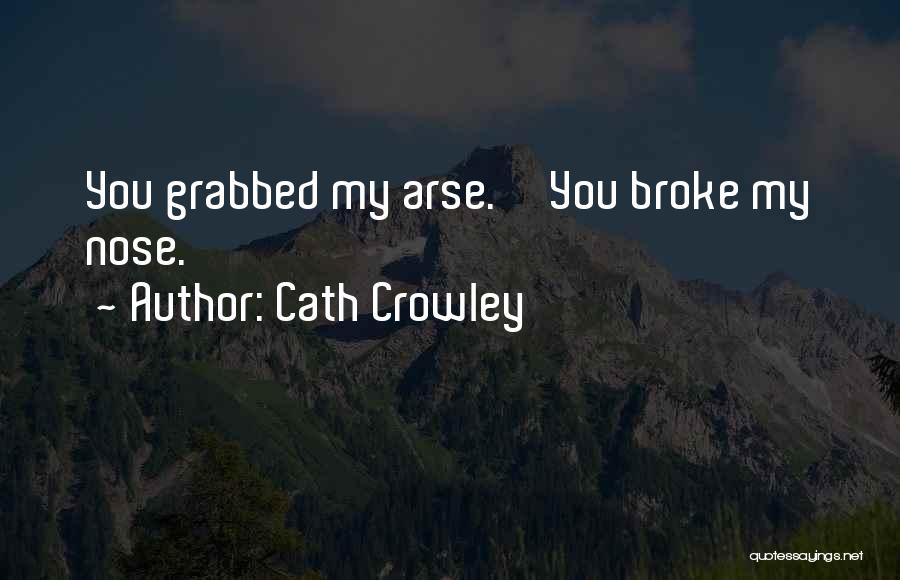 Cath Crowley Quotes: You Grabbed My Arse.''you Broke My Nose.