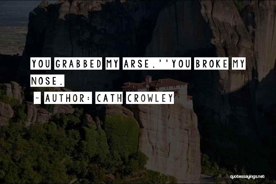 Cath Crowley Quotes: You Grabbed My Arse.''you Broke My Nose.