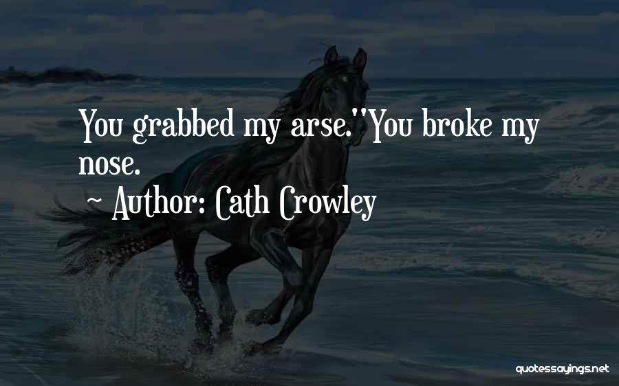 Cath Crowley Quotes: You Grabbed My Arse.''you Broke My Nose.