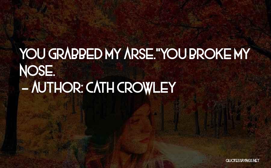 Cath Crowley Quotes: You Grabbed My Arse.''you Broke My Nose.