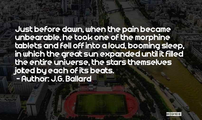 J.G. Ballard Quotes: Just Before Dawn, When The Pain Became Unbearable, He Took One Of The Morphine Tablets And Fell Off Into A